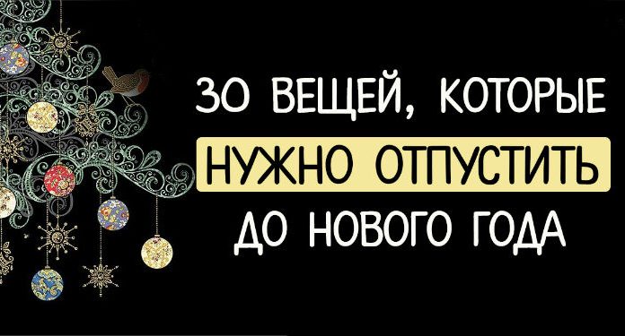 30 ВЕЩЕЙ, КОТОРЫЕ НУЖНО ОТПУСТИТЬ ДО НОВОГО ГОДА отпустить до Нового года