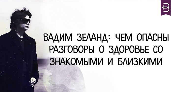 Вадим Зеланд: Чем опасны разговоры о здоровье со знакомыми и близкими