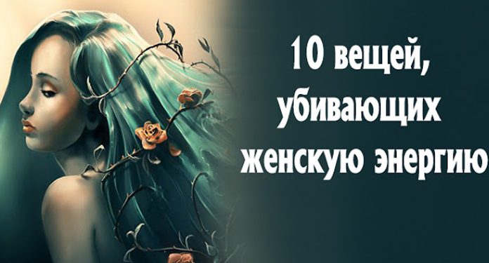 10 вещей, уничтожающих женскую энергию
